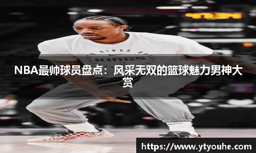 NBA最帅球员盘点：风采无双的篮球魅力男神大赏